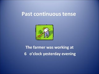 Past continuous  tense The farmer was working at 6  o’clock yesterday evening 