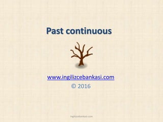 Past continuous
www.ingilizcebankasi.com
© 2016
ingilizcebankasi.com
 