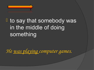    to say that somebody was
    in the middle of doing
    something

He was playing computer games.
 
