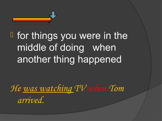    for things you were in the
    middle of doing when
    another thing happened

He was watching TV when Tom
 arrived.
 