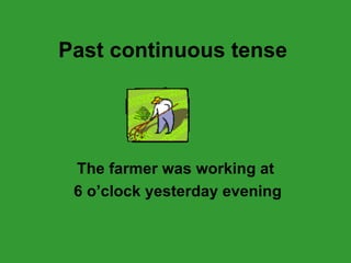 Past continuous  tense The farmer was working at 6 o’clock yesterday evening 