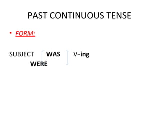 PAST CONTINUOUS TENSE
• FORM:
SUBJECT
WAS
WERE

V+ing

 