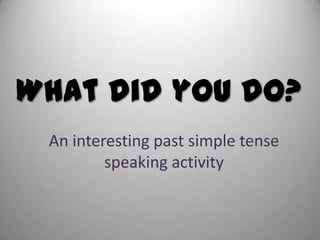 What did you do?
An interesting past simple tense
speaking activity
 
