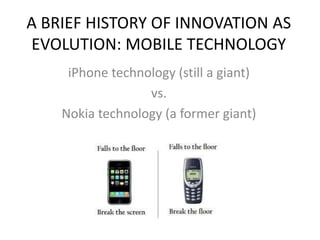 A BRIEF HISTORY OF INNOVATION AS
EVOLUTION: MOBILE TECHNOLOGY
iPhone technology (still a giant)
vs.
Nokia technology (a former giant)
 