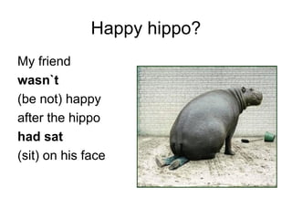 Happy hippo?
My friend
wasn`t
(be not) happy
after the hippo
had sat
(sit) on his face
 