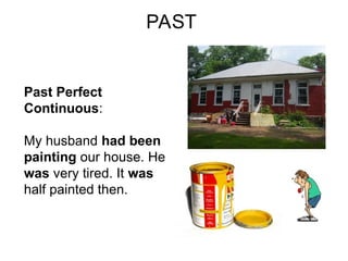 PAST
Past Perfect
Continuous:
My husband had been
painting our house. He
was very tired. It was
half painted then.
 