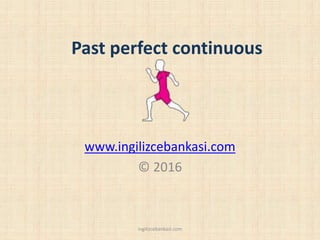 Past perfect continuous
www.ingilizcebankasi.com
© 2016
ingilizcebankasi.com
 
