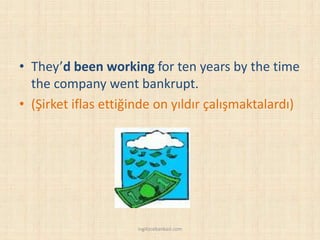 • They’d been working for ten years by the time
the company went bankrupt.
• (Şirket iflas ettiğinde on yıldır çalışmaktalardı)
ingilizcebankasi.com
 