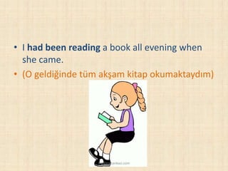 • I had been reading a book all evening when
she came.
• (O geldiğinde tüm akşam kitap okumaktaydım)
ingilizcebankasi.com
 