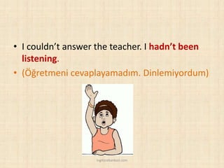 • I couldn’t answer the teacher. I hadn’t been
listening.
• (Öğretmeni cevaplayamadım. Dinlemiyordum)
ingilizcebankasi.com
 