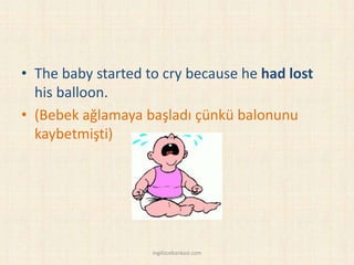 • The baby started to cry because he had lost
his balloon.
• (Bebek ağlamaya başladı çünkü balonunu
kaybetmişti)
ingilizcebankasi.com
 