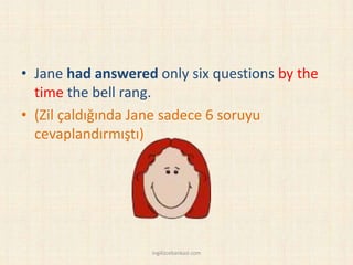 • Jane had answered only six questions by the
time the bell rang.
• (Zil çaldığında Jane sadece 6 soruyu
cevaplandırmıştı)
ingilizcebankasi.com
 