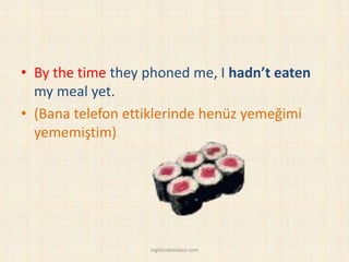 • By the time they phoned me, I hadn’t eaten
my meal yet.
• (Bana telefon ettiklerinde henüz yemeğimi
yememiştim)
ingilizcebankasi.com
 