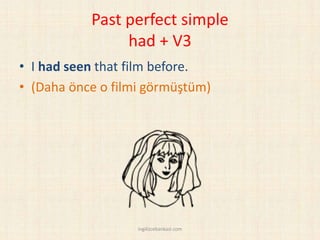 Past perfect simple
had + V3
• I had seen that film before.
• (Daha önce o filmi görmüştüm)
ingilizcebankasi.com
 