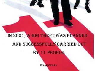P nar Özbayı
In 2001, a bIg theft was Planned
and successfully carrIed out
by 11 PeoPle.
 