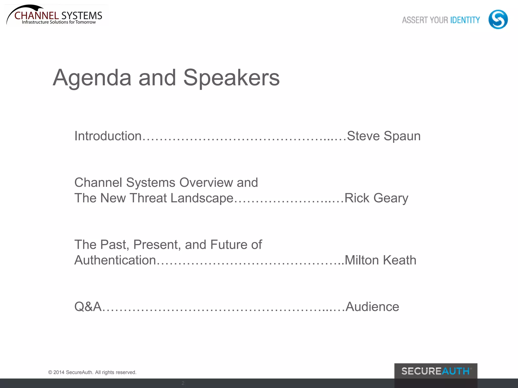 2
Introduction……………………………………...…Steve Spaun
Channel Systems Overview and
The New Threat Landscape…………………..…Rick Geary
The Past, Present, and Future of
Authentication……………………………………..Milton Keath
Q&A……………………………………………...…Audience
Agenda and Speakers
© 2014 SecureAuth. All rights reserved.
 