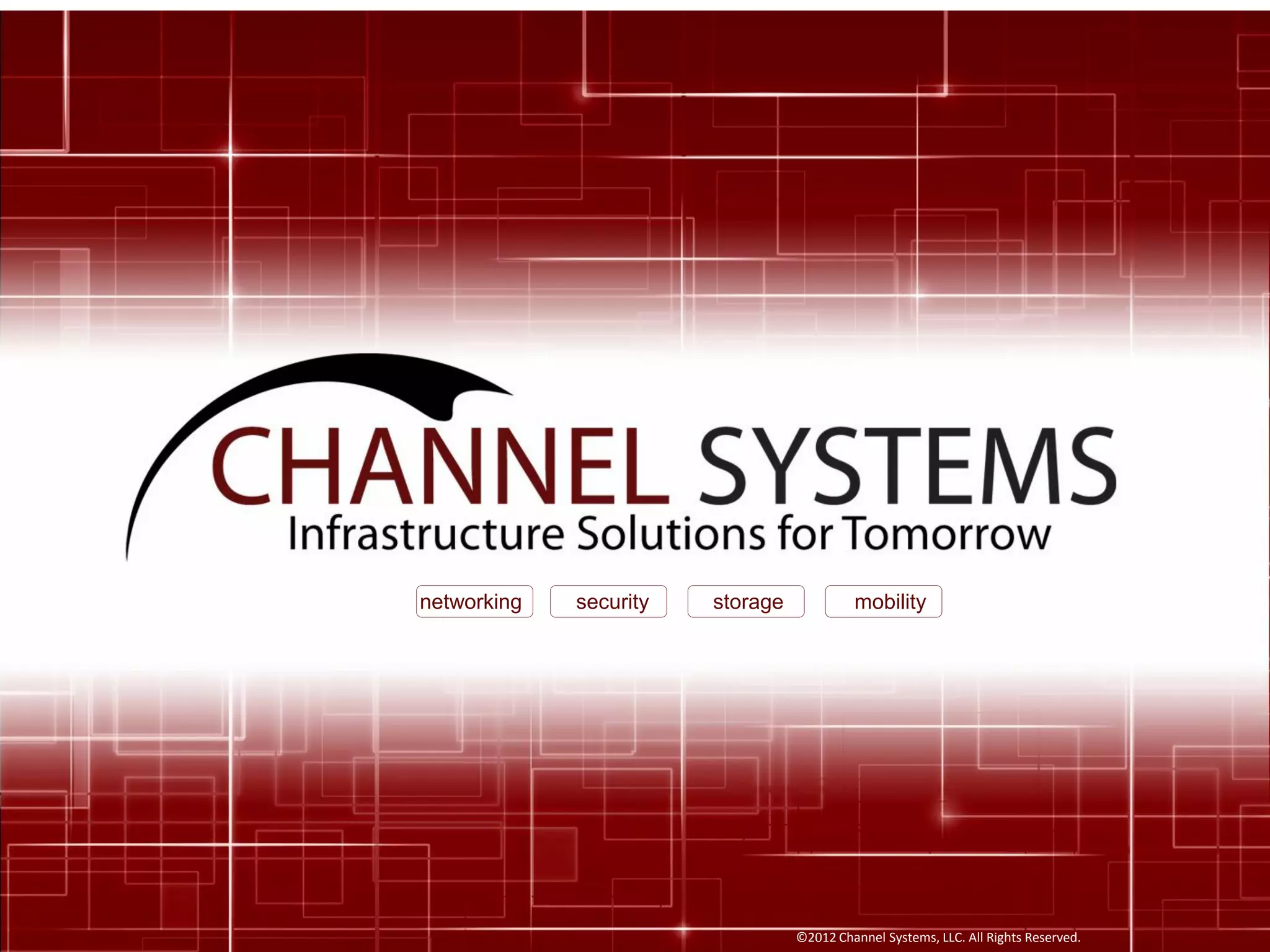 ©2012 Channel Systems, LLC. All Rights Reserved.
networking security storage mobility
 
