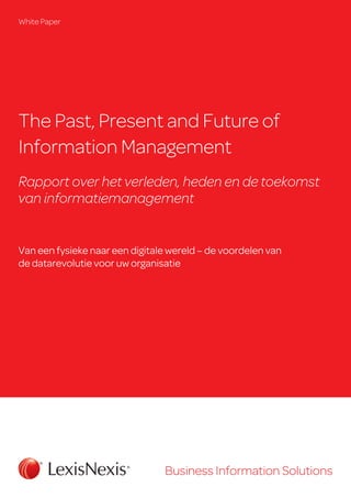 The Past, Present and Future of
Information Management
Rapport over het verleden, heden en de toekomst
van informatiemanagement
Van een fysieke naar een digitale wereld – de voordelen van
de data­revolutie voor uw organisatie
White Paper
Business Information Solutions
 