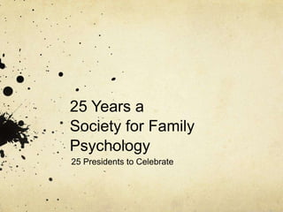 25 Years a
Society for Family
Psychology
25 Presidents to Celebrate
 