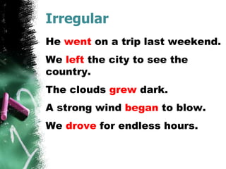 Irregular
He went on a trip last weekend.
We left the city to see the
country.
The clouds grew dark.
A strong wind began to blow.
We drove for endless hours.
 