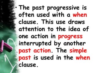 • The past progressive is
often used with a when
clause. This use draws
attention to the idea of
one action in progress
interrupted by another
past action. The simple
past is used in the when
clause.
 