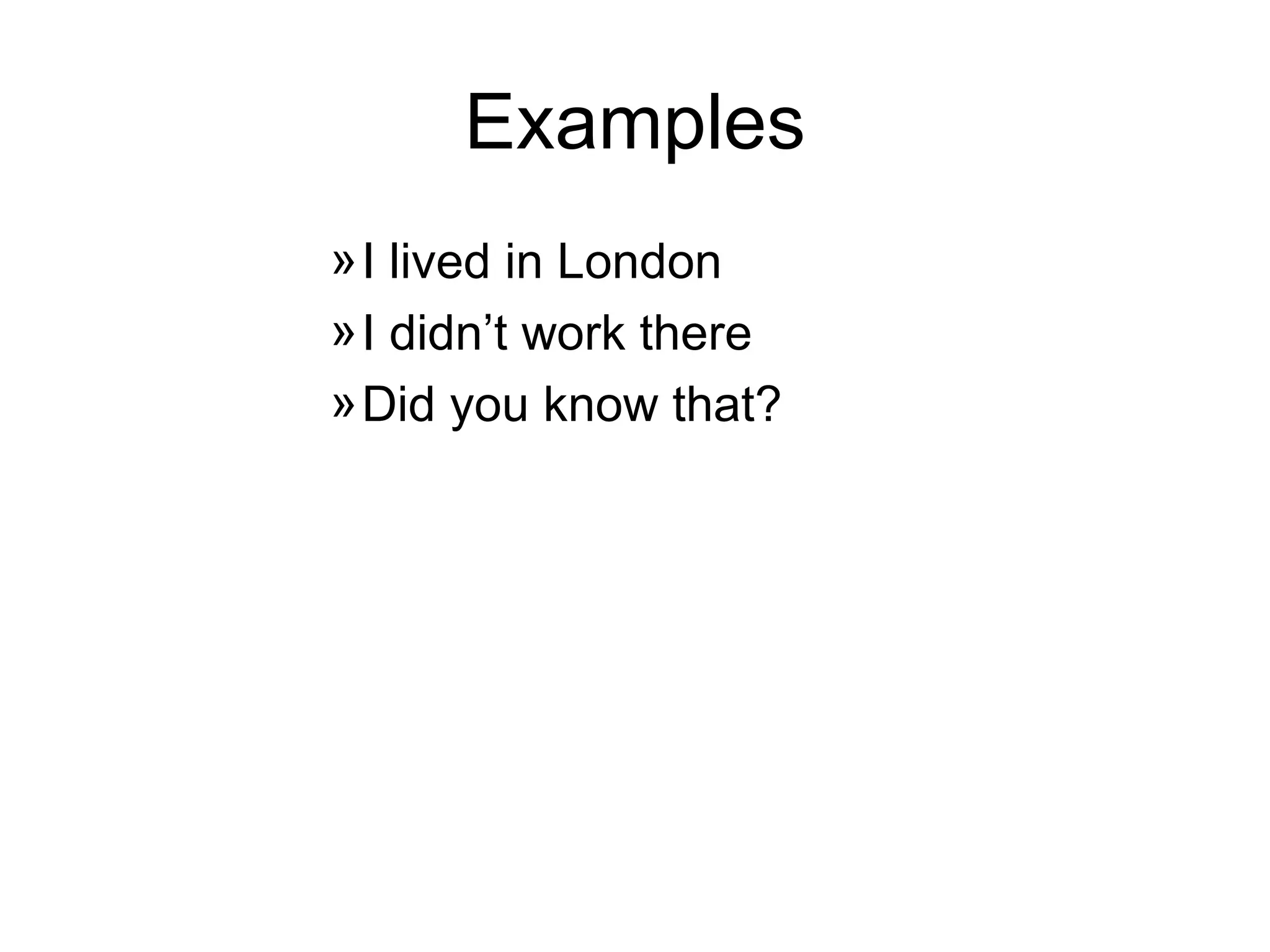 Examples I lived in London I didn’t work there Did you know that? 