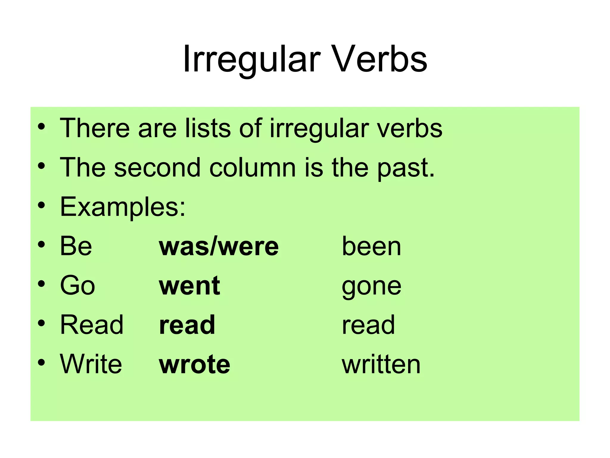 Irregular Verbs There are lists of irregular verbs The second column is the past. Examples: Be was/were been Go  went gone Read read read Write wrote written 