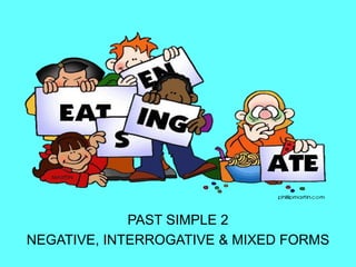 PAST SIMPLE 2
NEGATIVE, INTERROGATIVE & MIXED FORMS
 