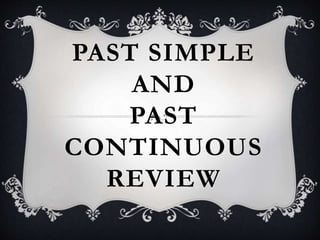 PAST SIMPLE
AND
PAST
CONTINUOUS
REVIEW
 