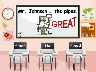 Mr. Johnson … the pipes.
fix fixed
fixes
6/1
6
 
