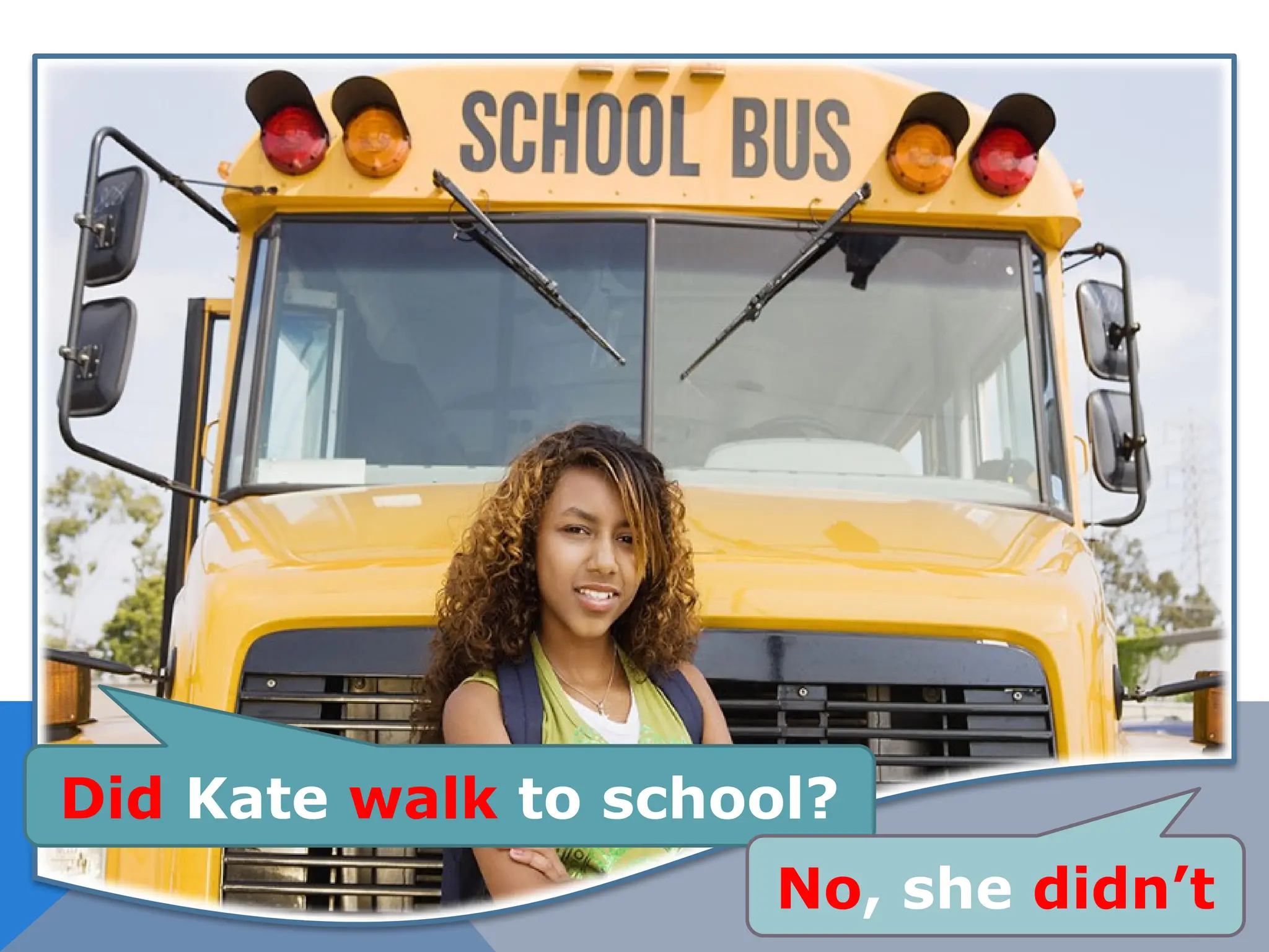Did Kate walk to school?
No, she didn’t
 