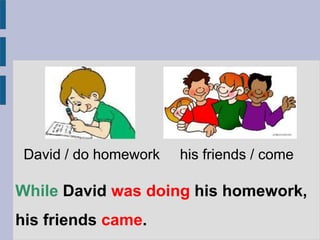 While David was doing his homework,
his friends came.
David / do homework his friends / come
 