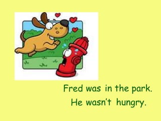 Fred
He
in the park.was
wasn’t hungry.
 