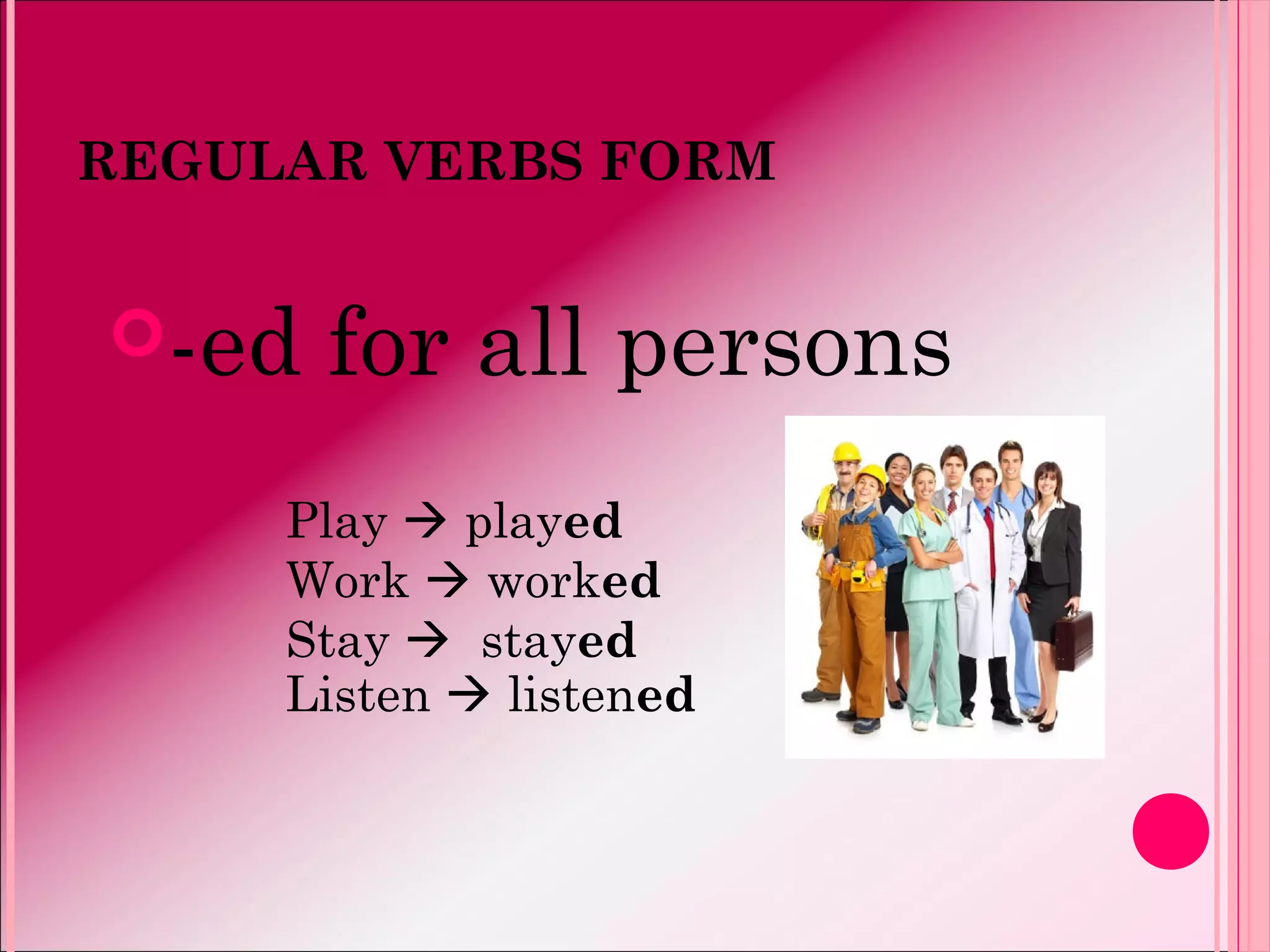 REGULAR VERBS FORM
-ed for all persons
Play  played
Work  worked
Stay  stayed
Listen  listened
 