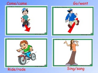 Ride/rode  Sing/sang  Go/went  Come/came  