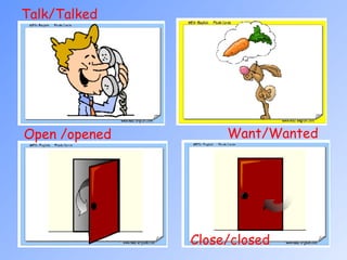 Want/Wanted  Talk/Talked Open /opened Close/closed 