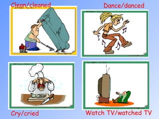 Watch TV/watched TV  Dance/danced  Cry/cried  Clean/cleaned  
