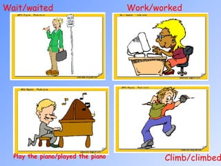 Wait/waited Climb/climbed  Work/worked Play the piano/played the piano 