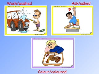 Colour/coloured  Wash/washed Ask/asked  