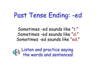 Past Tense Ending: -ed Sometimes -ed sounds like “ t .” Sometimes -ed sounds like “ d .” Sometimes -ed sounds like “ ed .” Listen and practice saying  the words and sentences! 