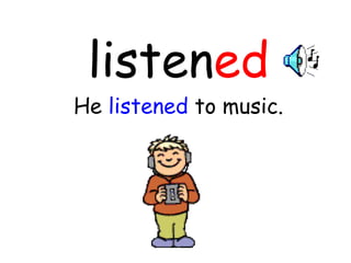 listen ed He  listened  to music. 