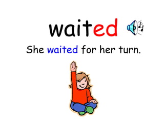 wait ed She  waited  for her turn. 