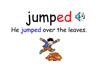 jump ed He  jumped  over the leaves. 