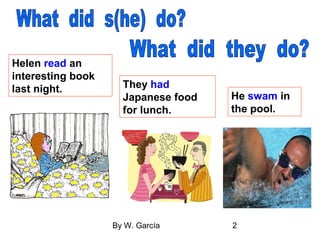 By W. García 2
Helen read an
interesting book
last night. They had
Japanese food
for lunch.
He swam in
the pool.