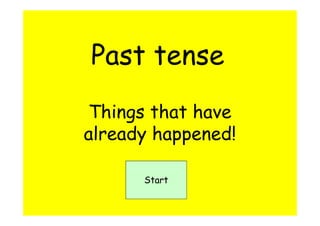 Past tense
Things that have
already happened!

      Start
 