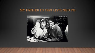 MY FATHER IN 1983 LISTENED TO
 