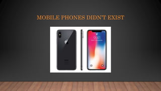 MOBILE PHONES DIDN’T EXIST
 
