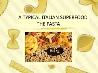 A TYPICAL ITALIAN SUPERFOOD
THE PASTA
 