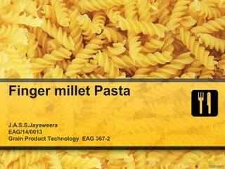 Finger millet Pasta
J.A.S.S.Jayaweera
EAG/14/0013
Grain Product Technology EAG 367-2
 