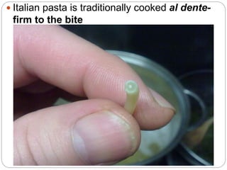  Italian pasta is traditionally cooked al dente-
firm to the bite
 